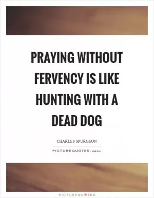 Praying without fervency is like hunting with a dead dog Picture Quote #1