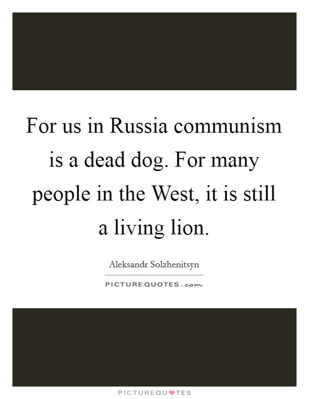 For us in Russia communism is a dead dog. For many people in the West, it is still a living lion. Picture Quote #1