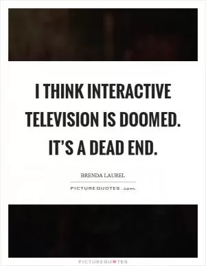I think interactive television is doomed. It’s a dead end Picture Quote #1