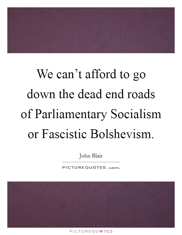 We can't afford to go down the dead end roads of Parliamentary Socialism or Fascistic Bolshevism. Picture Quote #1