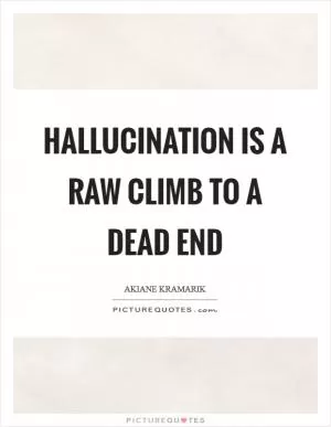 Hallucination is a raw climb to a dead end Picture Quote #1