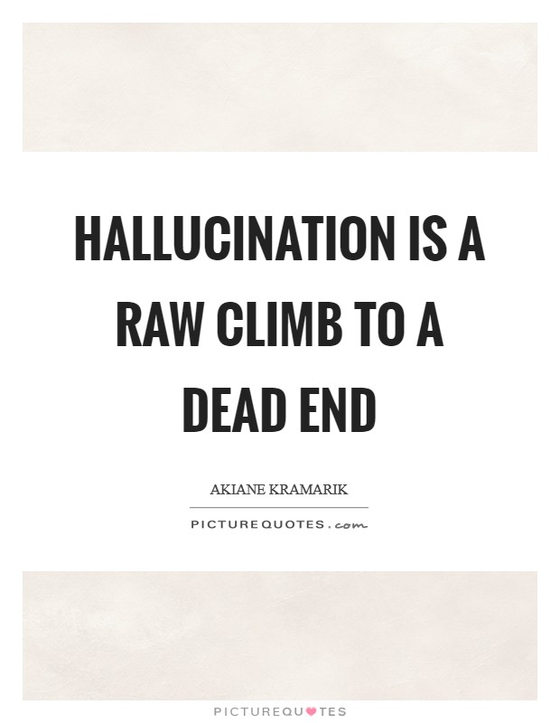 Hallucination is a raw climb to a dead end Picture Quote #1