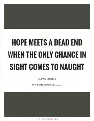 Hope meets a dead end when the only chance in sight comes to naught Picture Quote #1