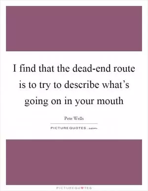 I find that the dead-end route is to try to describe what’s going on in your mouth Picture Quote #1