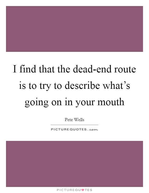 I find that the dead-end route is to try to describe what's going on in your mouth Picture Quote #1