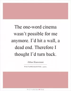 The one-word cinema wasn’t possible for me anymore. I’d hit a wall, a dead end. Therefore I thought I’d turn back Picture Quote #1