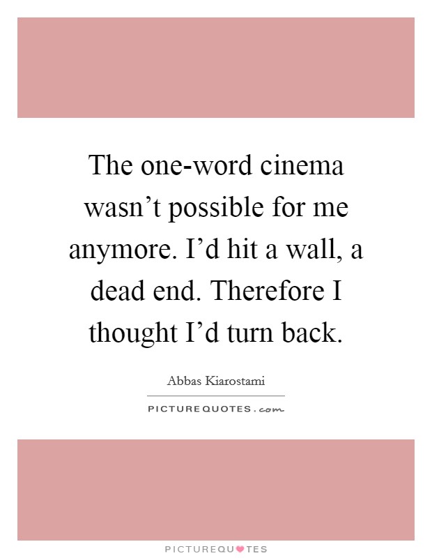 The one-word cinema wasn't possible for me anymore. I'd hit a wall, a dead end. Therefore I thought I'd turn back. Picture Quote #1
