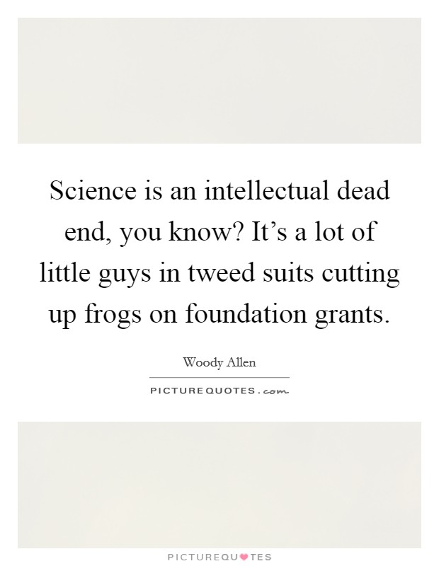 Science is an intellectual dead end, you know? It's a lot of little guys in tweed suits cutting up frogs on foundation grants. Picture Quote #1