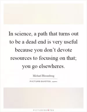 In science, a path that turns out to be a dead end is very useful because you don’t devote resources to focusing on that; you go elsewheres Picture Quote #1