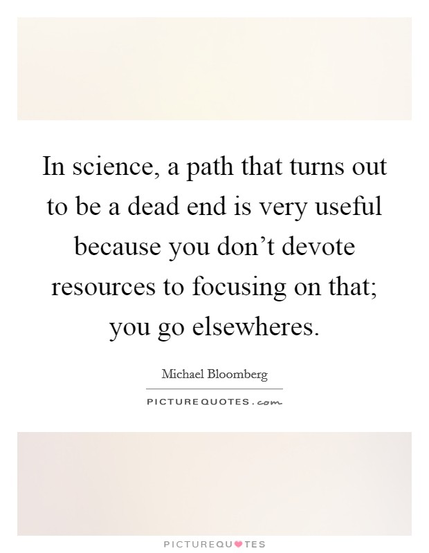 In science, a path that turns out to be a dead end is very useful because you don't devote resources to focusing on that; you go elsewheres. Picture Quote #1