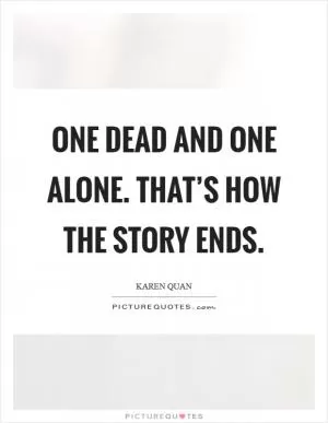 One dead and one alone. That’s how the story ends Picture Quote #1