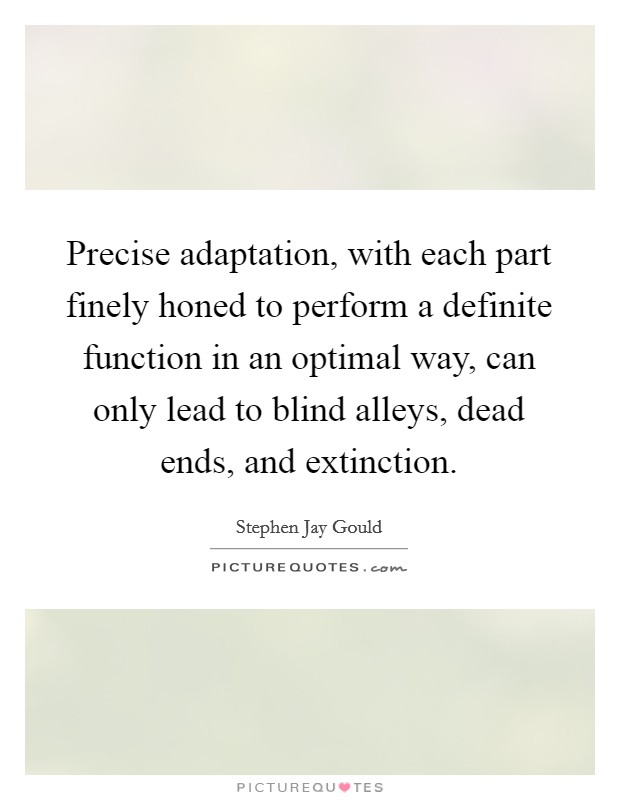 Precise adaptation, with each part finely honed to perform a definite function in an optimal way, can only lead to blind alleys, dead ends, and extinction. Picture Quote #1