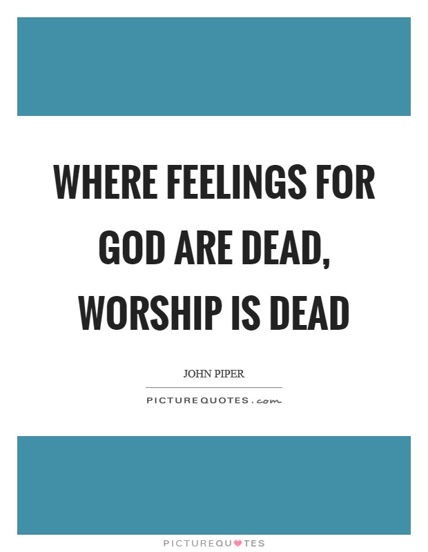 Where feelings for God are dead, worship is dead Picture Quote #1