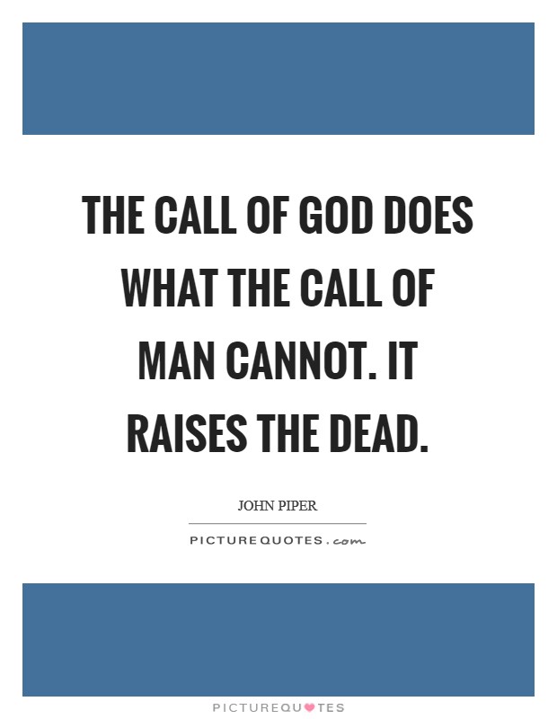 The call of God does what the call of man cannot. It raises the dead Picture Quote #1