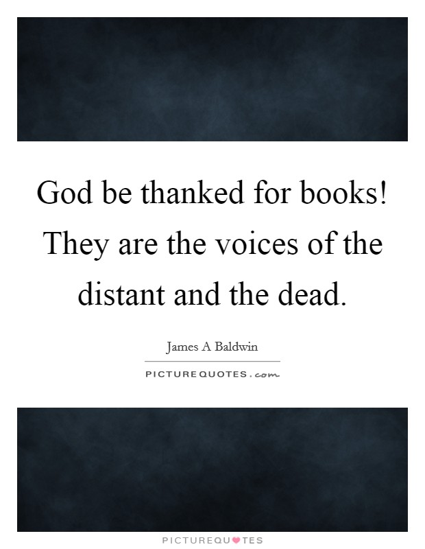 God be thanked for books! They are the voices of the distant and the dead. Picture Quote #1