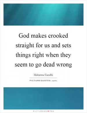 God makes crooked straight for us and sets things right when they seem to go dead wrong Picture Quote #1