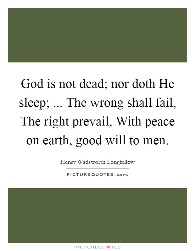God is not dead; nor doth He sleep; ... The wrong shall fail, The right prevail, With peace on earth, good will to men Picture Quote #1