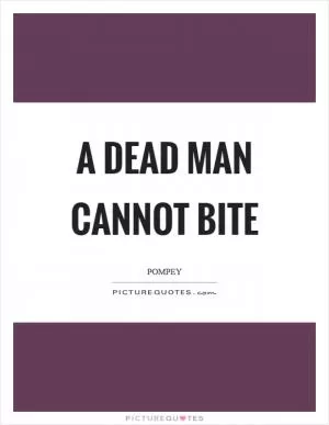 A dead man cannot bite Picture Quote #1