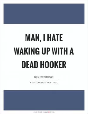 Man, I hate waking up with a dead hooker Picture Quote #1