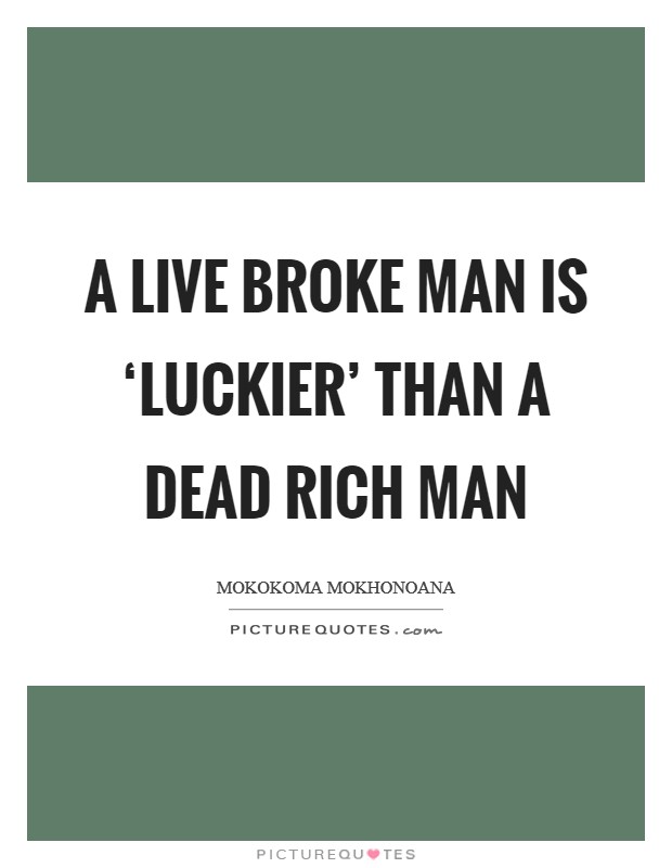 A live broke man is ‘luckier' than a dead rich man Picture Quote #1
