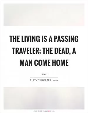 The living is a passing traveler; The dead, a man come home Picture Quote #1