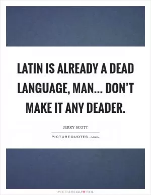 Latin is already a dead language, man... don’t make it any deader Picture Quote #1