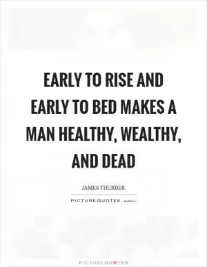 Early to rise and early to bed makes a man healthy, wealthy, and dead Picture Quote #1