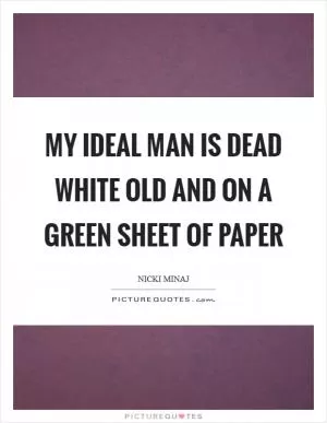 My ideal man is dead white old and on a green sheet of paper Picture Quote #1