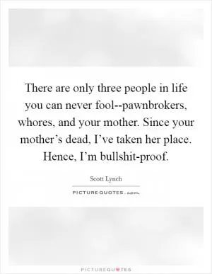 There are only three people in life you can never fool--pawnbrokers, whores, and your mother. Since your mother’s dead, I’ve taken her place. Hence, I’m bullshit-proof Picture Quote #1