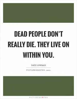 Dead people don’t really die. They live on within you Picture Quote #1