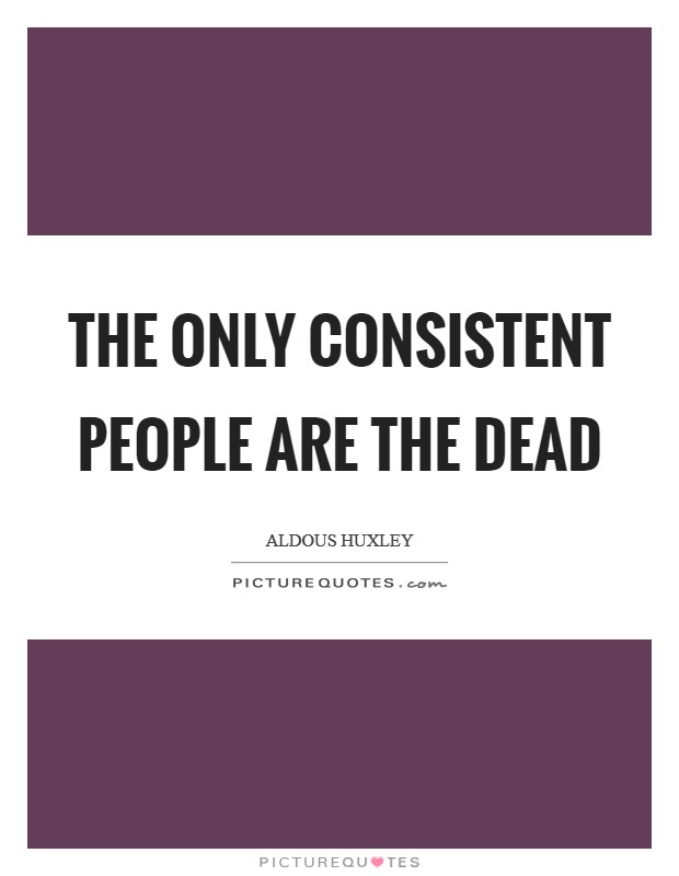 The only consistent people are the dead Picture Quote #1