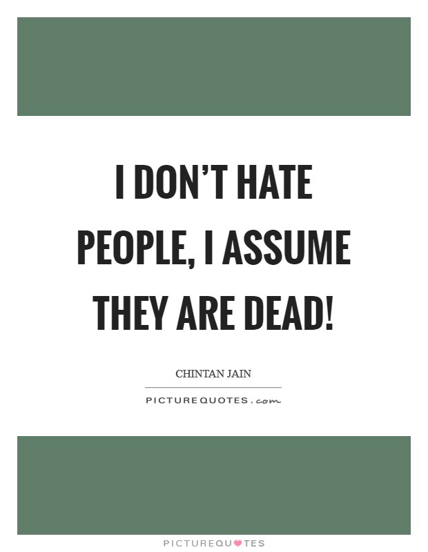 I don't hate people, I assume they are dead! Picture Quote #1