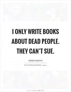 I only write books about dead people. They can’t sue Picture Quote #1