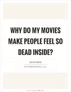 Why do my movies make people feel so dead inside? Picture Quote #1
