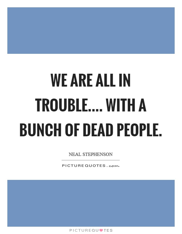 We are all in trouble.... with a bunch of dead people. Picture Quote #1