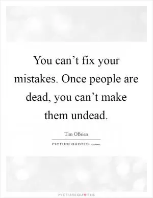 You can’t fix your mistakes. Once people are dead, you can’t make them undead Picture Quote #1