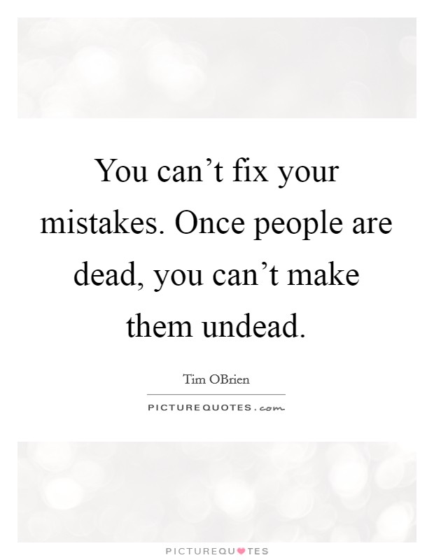 You can't fix your mistakes. Once people are dead, you can't make them undead. Picture Quote #1