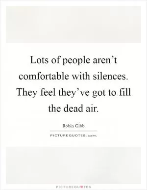 Lots of people aren’t comfortable with silences. They feel they’ve got to fill the dead air Picture Quote #1