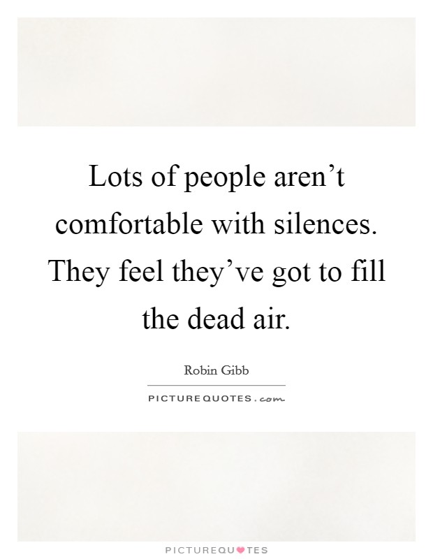 Lots of people aren't comfortable with silences. They feel they've got to fill the dead air. Picture Quote #1
