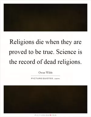 Religions die when they are proved to be true. Science is the record of dead religions Picture Quote #1