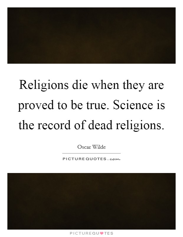 Religions die when they are proved to be true. Science is the record of dead religions. Picture Quote #1