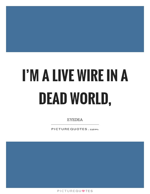I'm a live wire in a dead world, Picture Quote #1