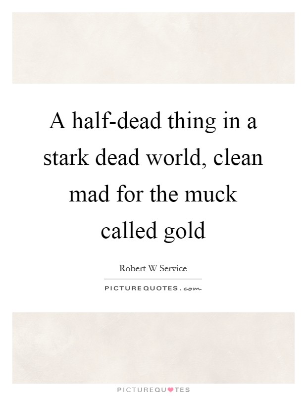 A half-dead thing in a stark dead world, clean mad for the muck called gold Picture Quote #1