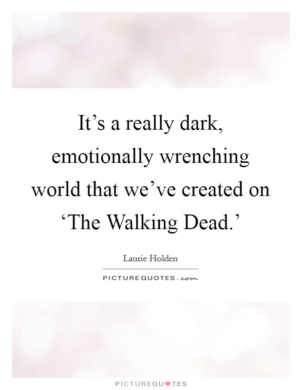 It's a really dark, emotionally wrenching world that we've created on ‘The Walking Dead.' Picture Quote #1