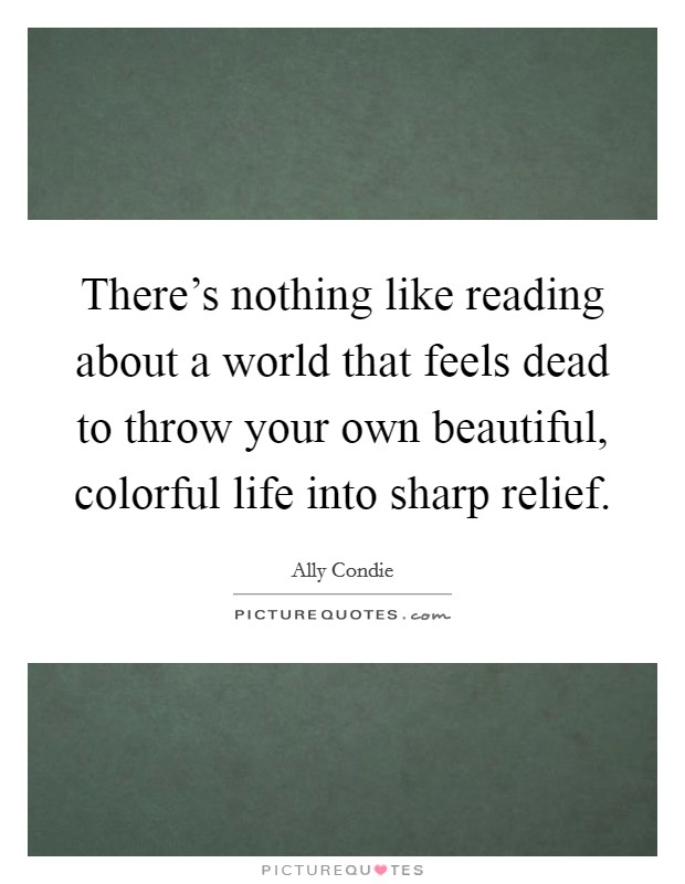There's nothing like reading about a world that feels dead to throw your own beautiful, colorful life into sharp relief. Picture Quote #1