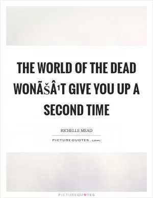 The world of the dead wonÃŠÂ¹t give you up a second time Picture Quote #1