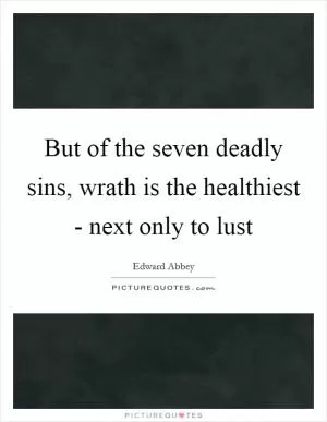 But of the seven deadly sins, wrath is the healthiest - next only to lust Picture Quote #1