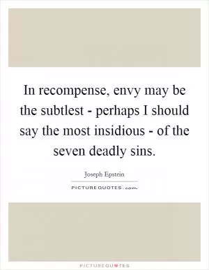 In recompense, envy may be the subtlest - perhaps I should say the most insidious - of the seven deadly sins Picture Quote #1