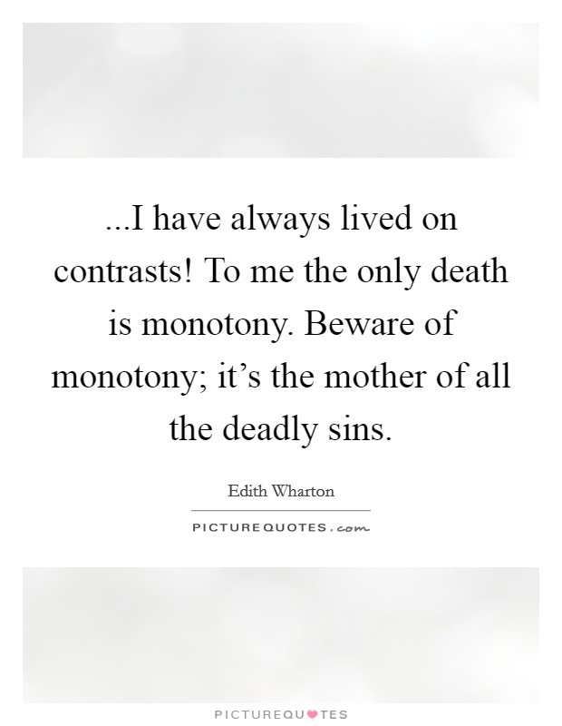 ...I have always lived on contrasts! To me the only death is monotony. Beware of monotony; it's the mother of all the deadly sins. Picture Quote #1