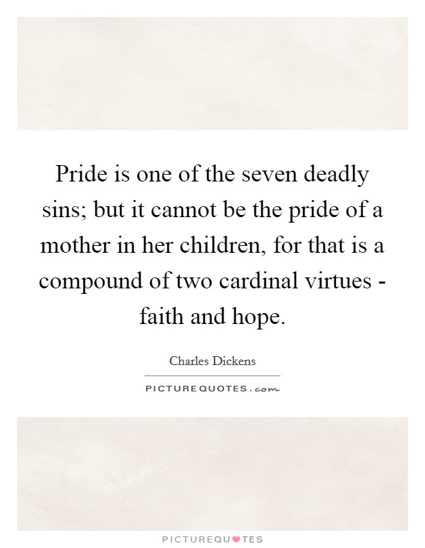 Pride is one of the seven deadly sins; but it cannot be the pride of a mother in her children, for that is a compound of two cardinal virtues - faith and hope. Picture Quote #1